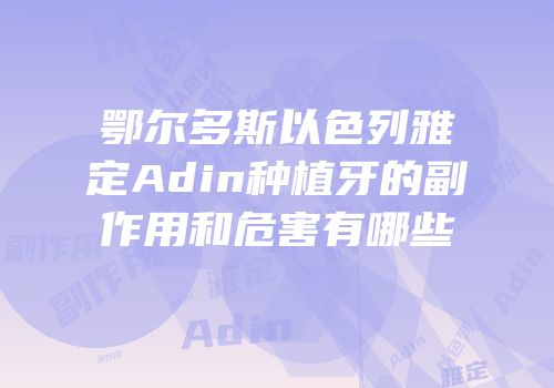 鄂尔多斯以色列雅定Adin种植牙的副作用和危害有哪些