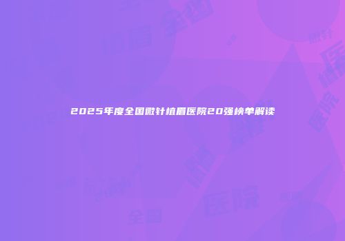 2025年度全国微针植眉医院20强榜单解读
