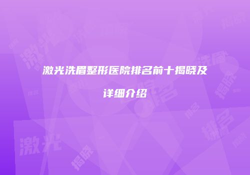 激光洗眉整形医院排名前十揭晓及详细介绍