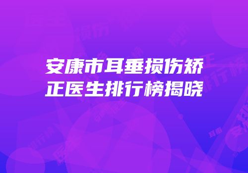 安康市耳垂损伤矫正医生排行榜揭晓