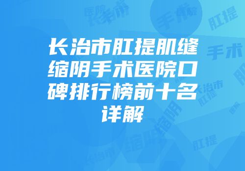 长治市肛提肌缝缩阴手术医院口碑排行榜前十名详解