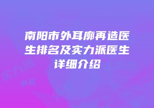 南阳市外耳廓再造医生排名及实力派医生详细介绍