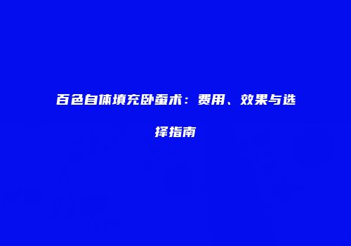 百色自体填充卧蚕术：费用、效果与选择指南