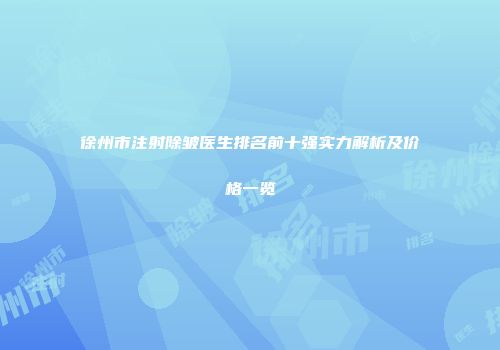 徐州市注射除皱医生排名前十强实力解析及价格一览