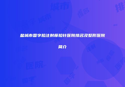 盐城市国字脸注射瘦脸针医院排名及整形医院简介