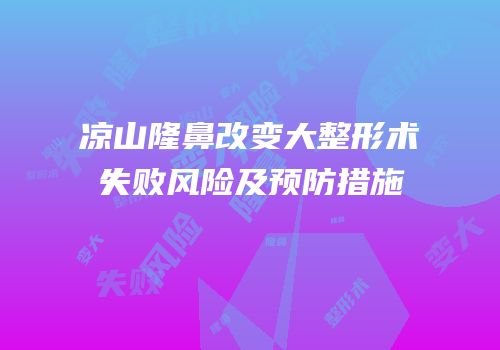 凉山隆鼻改变大整形术失败风险及预防措施