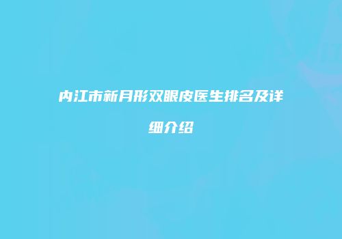 内江市新月形双眼皮医生排名及详细介绍