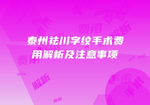 泰州祛川字纹手术费用解析及注意事项