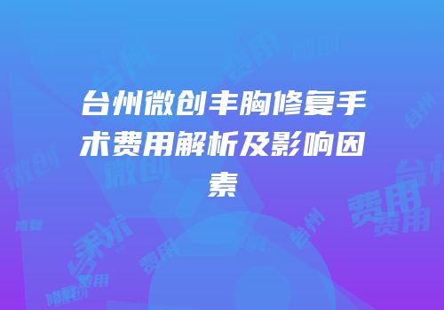 台州微创丰胸修复手术费用解析及影响因素