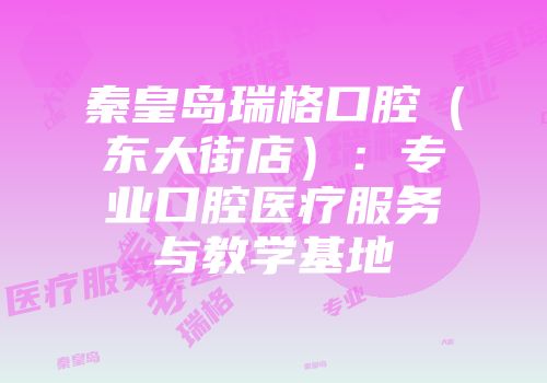 秦皇岛瑞格口腔（东大街店）：专业口腔医疗服务与教学基地
