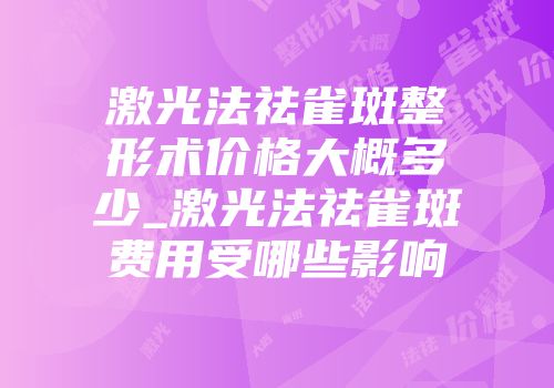 激光法祛雀斑整形术价格大概多少_激光法祛雀斑费用受哪些影响