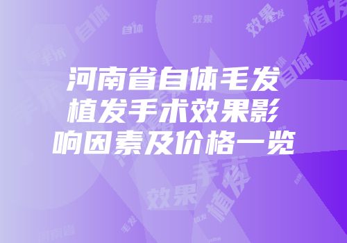 河南省自体毛发植发手术效果影响因素及价格一览