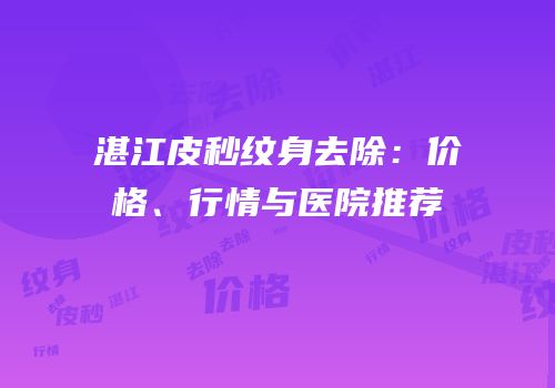湛江皮秒纹身去除：价格、行情与医院推荐