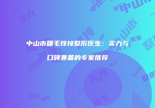 中山市睫毛嫁接整形医生：实力与口碑兼备的专家推荐