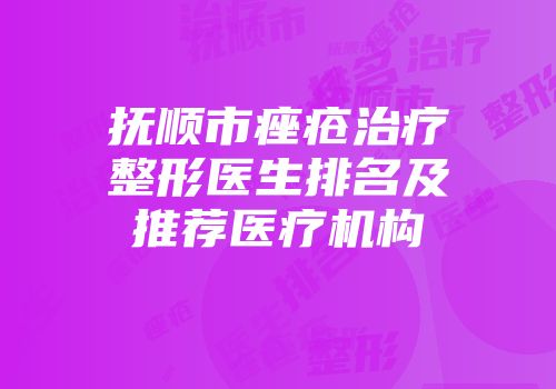 抚顺市痤疮治疗整形医生排名及推荐医疗机构
