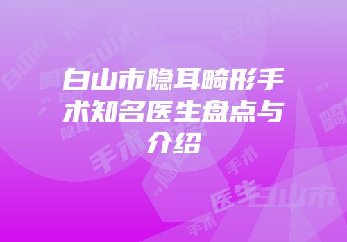 白山市隐耳畸形手术知名医生盘点与介绍