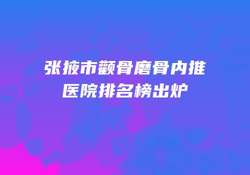 张掖市颧骨磨骨内推医院排名榜出炉
