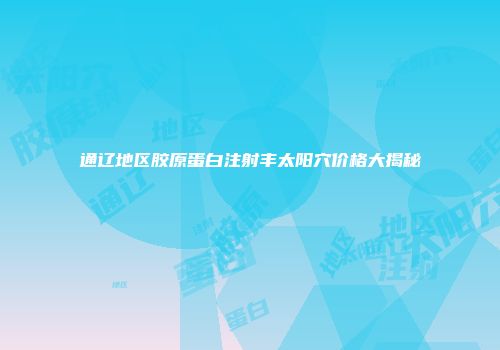 通辽地区胶原蛋白注射丰太阳穴价格大揭秘