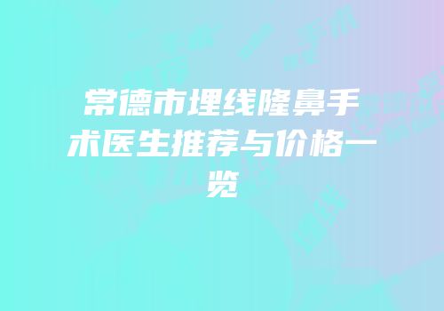 常德市埋线隆鼻手术医生推荐与价格一览