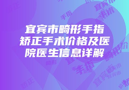 宜宾市畸形手指矫正手术价格及医院医生信息详解
