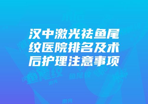 汉中激光祛鱼尾纹医院排名及术后护理注意事项