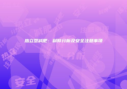 热立塑减肥：利弊分析及安全注意事项