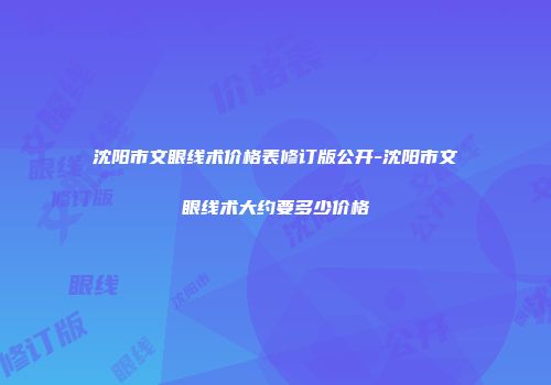 沈阳市文眼线术价格表修订版公开-沈阳市文眼线术大约要多少价格