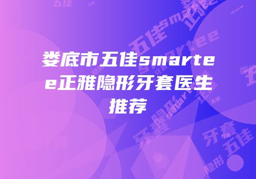 娄底市五佳smartee正雅隐形牙套医生推荐