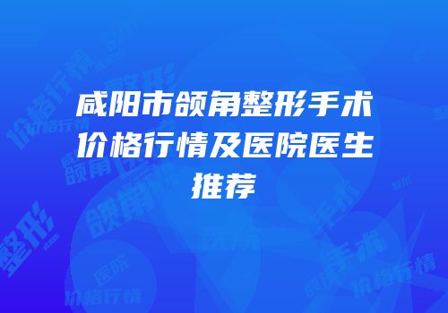 咸阳市颌角整形手术价格行情及医院医生推荐