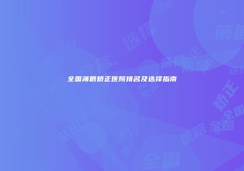 全国薄唇矫正医院排名及选择指南
