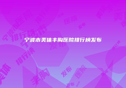 宁波市美体丰胸医院排行榜发布