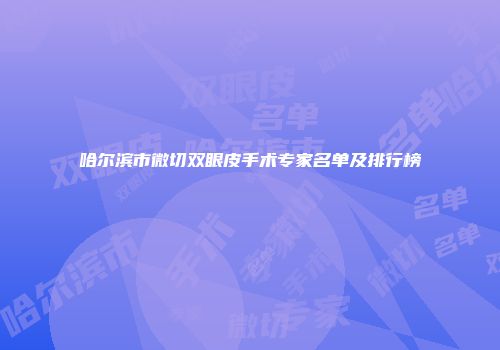 哈尔滨市微切双眼皮手术专家名单及排行榜
