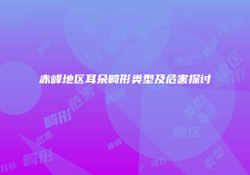 赤峰地区耳朵畸形类型及危害探讨