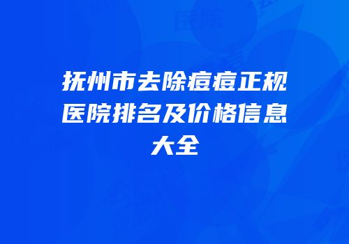 抚州市去除痘痘正规医院排名及价格信息大全