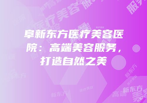 阜新东方医疗美容医院：高端美容服务，打造自然之美