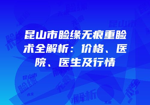昆山市睑缘无痕重睑术全解析：价格、医院、医生及行情