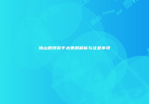佛山唇腭裂手术费用解析与注意事项
