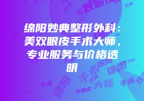 绵阳妙典整形外科：美双眼皮手术大师，专业服务与价格透明