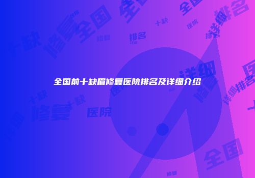 全国前十缺眉修复医院排名及详细介绍