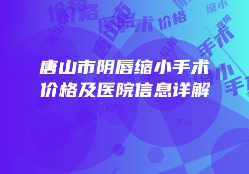 唐山市阴唇缩小手术价格及医院信息详解