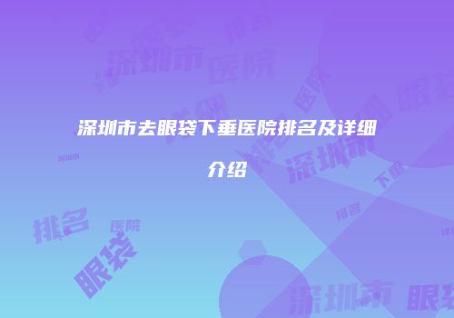 深圳市去眼袋下垂医院排名及详细介绍