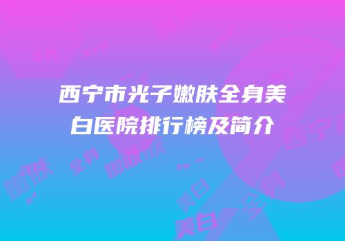 西宁市光子嫩肤全身美白医院排行榜及简介