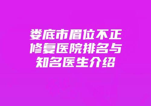 娄底市眉位不正修复医院排名与知名医生介绍