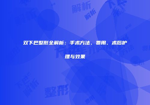 双下巴整形全解析：手术方法、费用、术后护理与效果