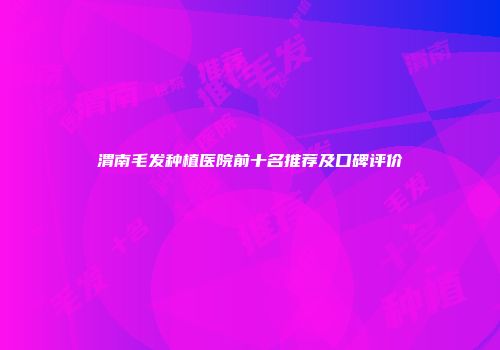 渭南毛发种植医院前十名推荐及口碑评价