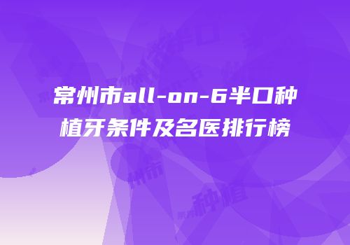 常州市all-on-6半口种植牙条件及名医排行榜