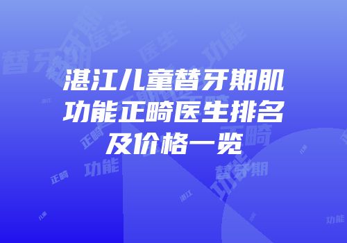 湛江儿童替牙期肌功能正畸医生排名及价格一览