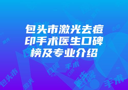 包头市激光去痘印手术医生口碑榜及专业介绍