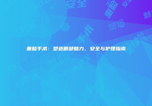 重睑手术：塑造眼部魅力，安全与护理指南