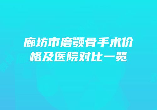 廊坊市磨颚骨手术价格及医院对比一览